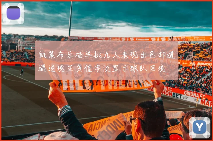 凯莱布乐福单挑九人表现出色却遭遇逆境正负值惨淡显示球队困境