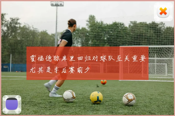 霍福德称库里回归对球队至关重要尤其是季后赛前夕