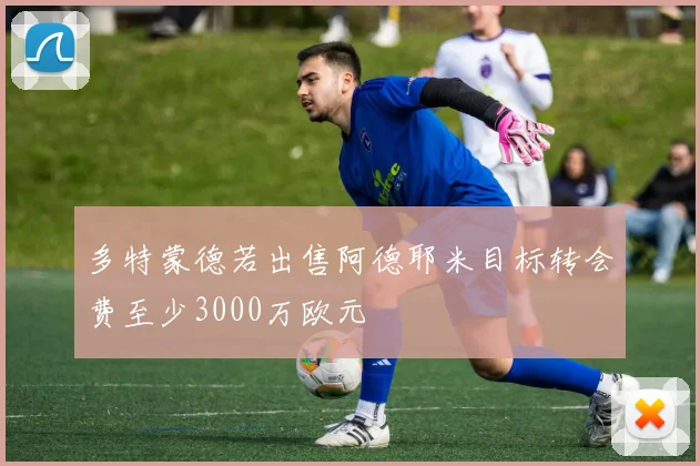 多特蒙德若出售阿德耶米目标转会费至少3000万欧元