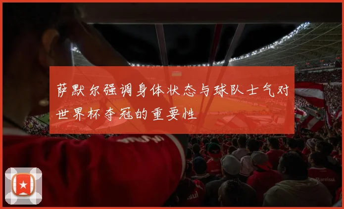 萨默尔强调身体状态与球队士气对世界杯夺冠的重要性